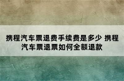 携程汽车票退费手续费是多少 携程汽车票退票如何全额退款